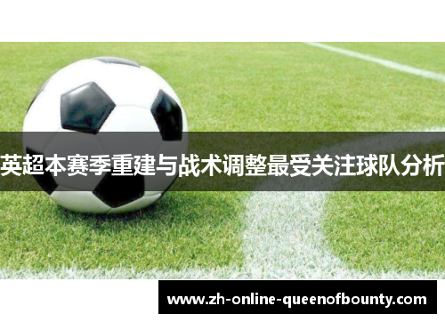 英超本赛季重建与战术调整最受关注球队分析