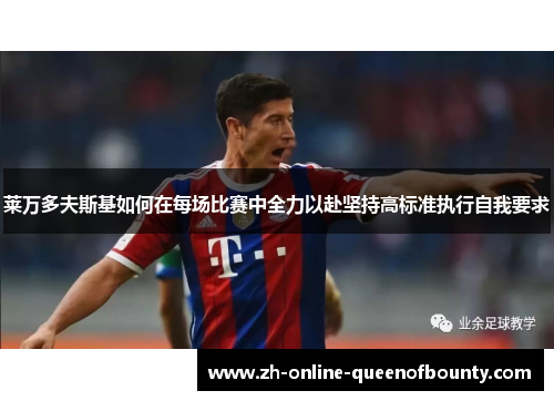 莱万多夫斯基如何在每场比赛中全力以赴坚持高标准执行自我要求