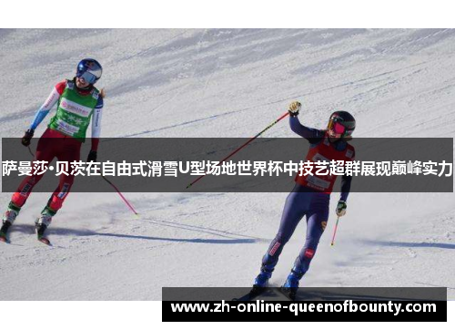 萨曼莎·贝茨在自由式滑雪U型场地世界杯中技艺超群展现巅峰实力 萨曼莎·贝茨在自由式滑雪U型场地世界杯中技艺超群展现巅峰实力