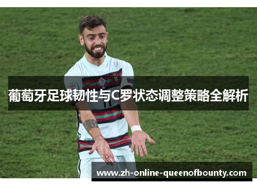 葡萄牙足球韧性与C罗状态调整策略全解析 葡萄牙足球韧性与C罗状态调整策略全解析