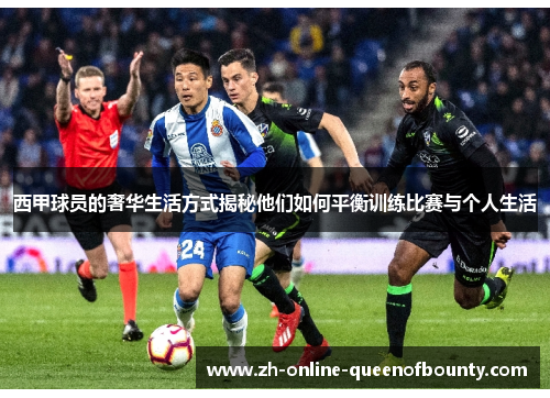 西甲球员的奢华生活方式揭秘他们如何平衡训练比赛与个人生活 西甲球员的奢华生活方式揭秘他们如何平衡训练比赛与个人生活