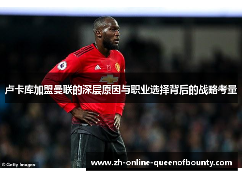 卢卡库加盟曼联的深层原因与职业选择背后的战略考量 卢卡库加盟曼联的深层原因与职业选择背后的战略考量