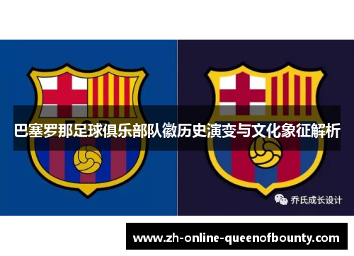 巴塞罗那足球俱乐部队徽历史演变与文化象征解析 巴塞罗那足球俱乐部队徽历史演变与文化象征解析