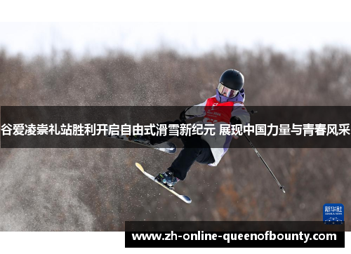 谷爱凌崇礼站胜利开启自由式滑雪新纪元 展现中国力量与青春风采 谷爱凌崇礼站胜利开启自由式滑雪新纪元 展现中国力量与青春风采