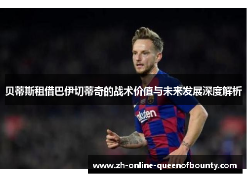 贝蒂斯租借巴伊切蒂奇的战术价值与未来发展深度解析 贝蒂斯租借巴伊切蒂奇的战术价值与未来发展深度解析