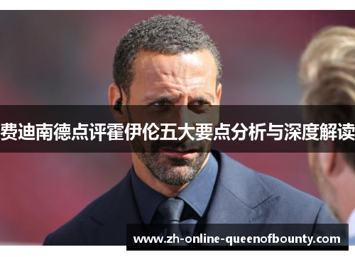 费迪南德点评霍伊伦五大要点分析与深度解读 费迪南德点评霍伊伦五大要点分析与深度解读