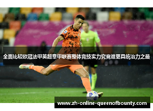 全面比较欧冠法甲英超意甲联赛整体竞技实力究竟谁更具统治力之最 全面比较欧冠法甲英超意甲联赛整体竞技实力究竟谁更具统治力之最