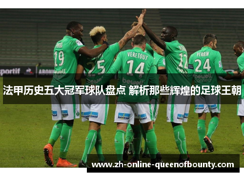 法甲历史五大冠军球队盘点 解析那些辉煌的足球王朝