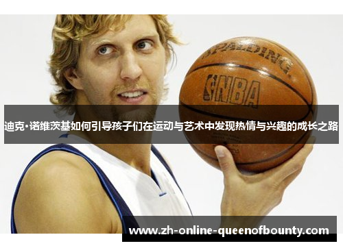 迪克·诺维茨基如何引导孩子们在运动与艺术中发现热情与兴趣的成长之路