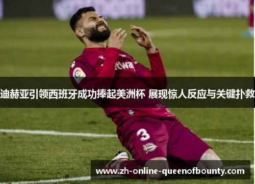 迪赫亚引领西班牙成功捧起美洲杯 展现惊人反应与关键扑救