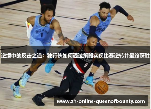 逆境中的反击之道：独行侠如何通过策略实现比赛逆转并最终获胜