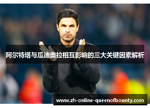 阿尔特塔与瓜迪奥拉相互影响的三大关键因素解析