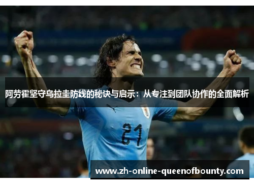 阿劳霍坚守乌拉圭防线的秘诀与启示:从专注到团队协作的全面解析 阿劳霍坚守乌拉圭防线的秘诀与启示:从专注到团队协作的全面解析