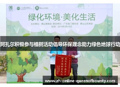 阿扎尔积极参与植树活动倡导环保理念助力绿色地球行动
