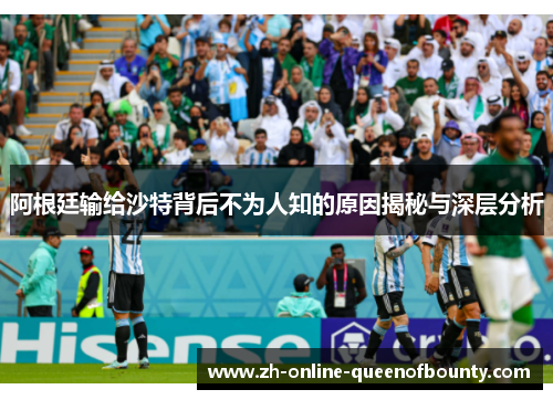 阿根廷输给沙特背后不为人知的原因揭秘与深层分析