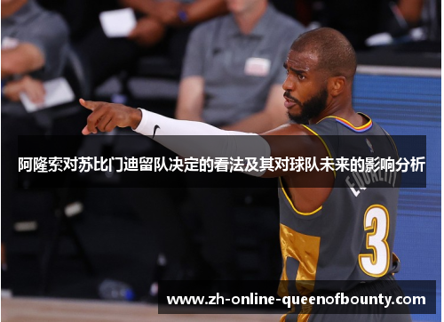 阿隆索对苏比门迪留队决定的看法及其对球队未来的影响分析 阿隆索对苏比门迪留队决定的看法及其对球队未来的影响分析