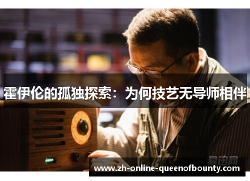 霍伊伦的孤独探索:为何技艺无导师相伴 霍伊伦的孤独探索:为何技艺无导师相伴