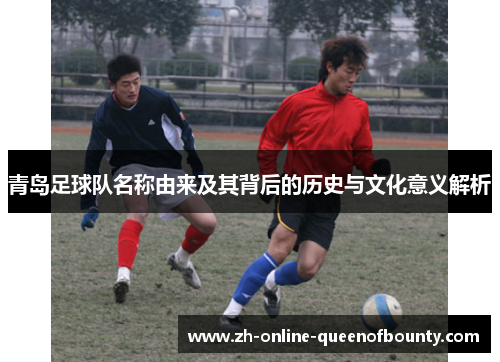 青岛足球队名称由来及其背后的历史与文化意义解析