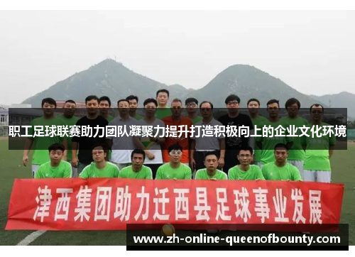 职工足球联赛助力团队凝聚力提升打造积极向上的企业文化环境