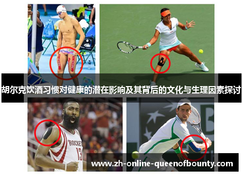 胡尔克饮酒习惯对健康的潜在影响及其背后的文化与生理因素探讨 胡尔克饮酒习惯对健康的潜在影响及其背后的文化与生理因素探讨