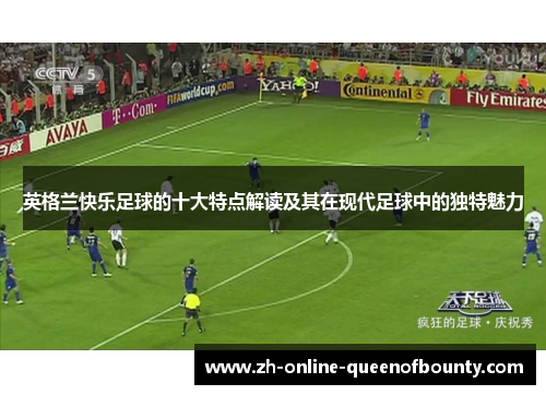 英格兰快乐足球的十大特点解读及其在现代足球中的独特魅力 英格兰快乐足球的十大特点解读及其在现代足球中的独特魅力