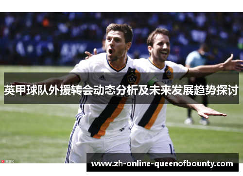 英甲球队外援转会动态分析及未来发展趋势探讨