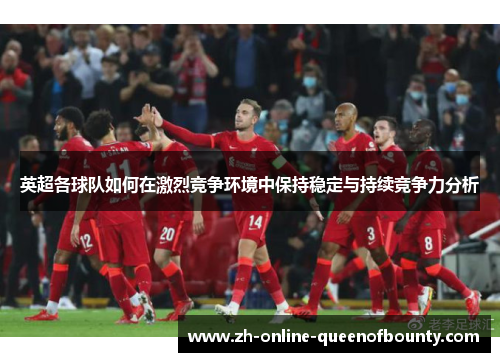 英超各球队如何在激烈竞争环境中保持稳定与持续竞争力分析 英超各球队如何在激烈竞争环境中保持稳定与持续竞争力分析