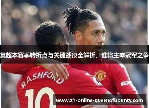 英超本赛季转折点与关键战役全解析，谁将主宰冠军之争