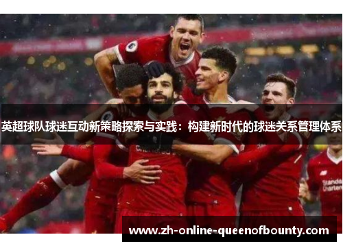 英超球队球迷互动新策略探索与实践:构建新时代的球迷关系管理体系 英超球队球迷互动新策略探索与实践:构建新时代的球迷关系管理体系