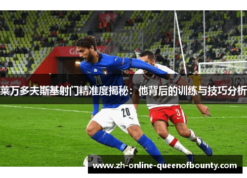 莱万多夫斯基射门精准度揭秘:他背后的训练与技巧分析 莱万多夫斯基射门精准度揭秘:他背后的训练与技巧分析