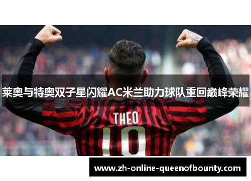 莱奥与特奥双子星闪耀AC米兰助力球队重回巅峰荣耀