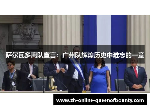 萨尔瓦多离队宣言:广州队辉煌历史中难忘的一章 萨尔瓦多离队宣言:广州队辉煌历史中难忘的一章