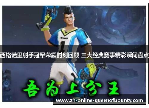 西格诺里射手冠军荣耀时刻回顾 三大经典赛事精彩瞬间盘点 西格诺里射手冠军荣耀时刻回顾 三大经典赛事精彩瞬间盘点