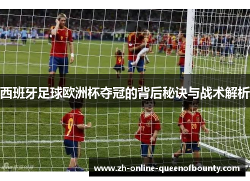 西班牙足球欧洲杯夺冠的背后秘诀与战术解析
