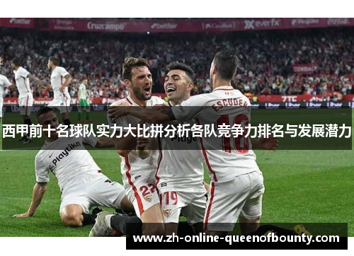 西甲前十名球队实力大比拼分析各队竞争力排名与发展潜力 西甲前十名球队实力大比拼分析各队竞争力排名与发展潜力