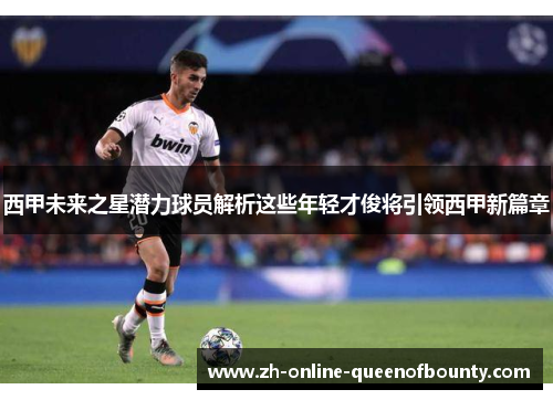 西甲未来之星潜力球员解析这些年轻才俊将引领西甲新篇章 西甲未来之星潜力球员解析这些年轻才俊将引领西甲新篇章