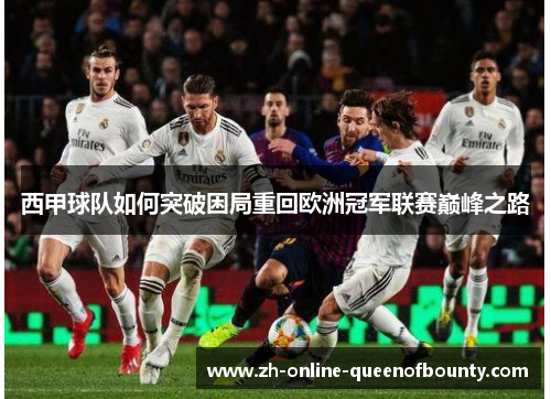 西甲球队如何突破困局重回欧洲冠军联赛巅峰之路 西甲球队如何突破困局重回欧洲冠军联赛巅峰之路