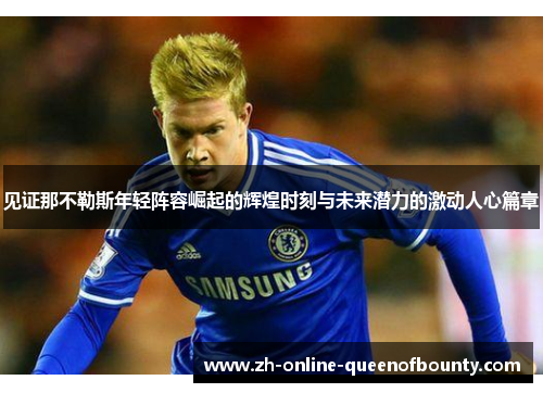 见证那不勒斯年轻阵容崛起的辉煌时刻与未来潜力的激动人心篇章