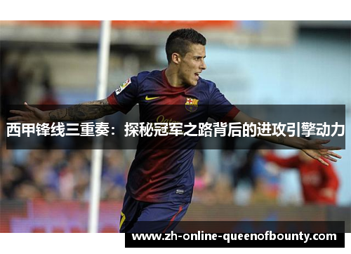 西甲锋线三重奏：探秘冠军之路背后的进攻引擎动力