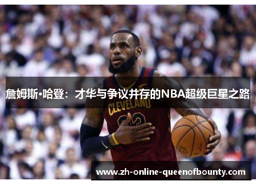 詹姆斯·哈登:才华与争议并存的NBA超级巨星之路 詹姆斯·哈登:才华与争议并存的NBA超级巨星之路