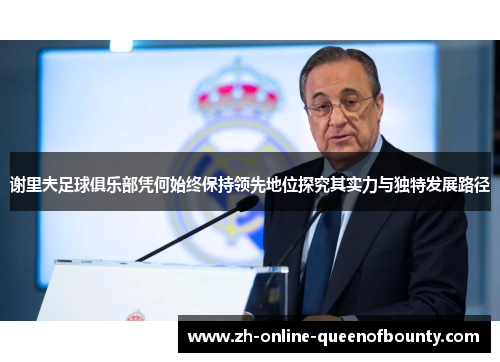 谢里夫足球俱乐部凭何始终保持领先地位探究其实力与独特发展路径 谢里夫足球俱乐部凭何始终保持领先地位探究其实力与独特发展路径