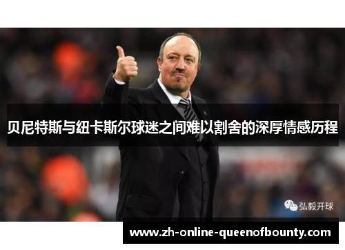 贝尼特斯与纽卡斯尔球迷之间难以割舍的深厚情感历程