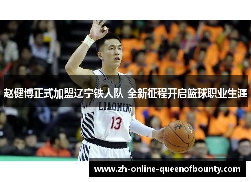 赵健博正式加盟辽宁铁人队 全新征程开启篮球职业生涯