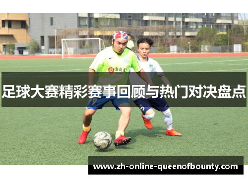 足球大赛精彩赛事回顾与热门对决盘点