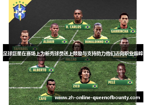 足球巨星在赛场上为新秀球员送上鼓励与支持助力他们迈向职业巅峰