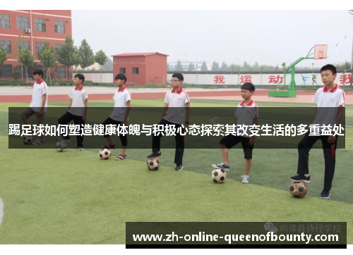 踢足球如何塑造健康体魄与积极心态探索其改变生活的多重益处 踢足球如何塑造健康体魄与积极心态探索其改变生活的多重益处