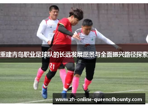 重建青岛职业足球队的长远发展愿景与全面振兴路径探索