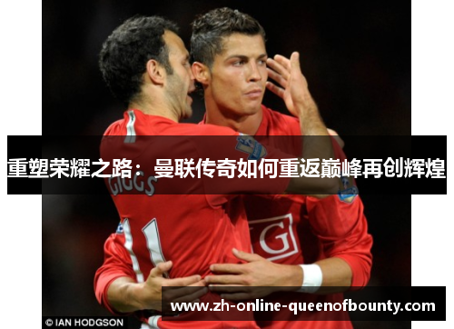 重塑荣耀之路:曼联传奇如何重返巅峰再创辉煌 重塑荣耀之路:曼联传奇如何重返巅峰再创辉煌