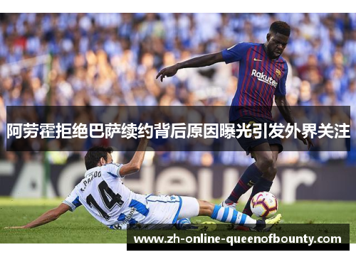 阿劳霍拒绝巴萨续约背后原因曝光引发外界关注 阿劳霍拒绝巴萨续约背后原因曝光引发外界关注