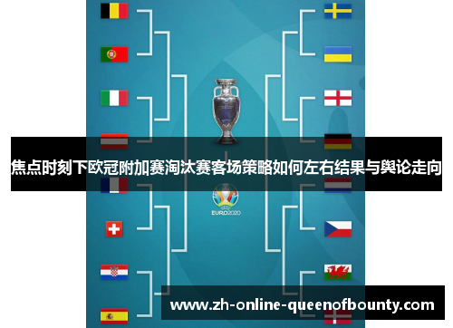 焦点时刻下欧冠附加赛淘汰赛客场策略如何左右结果与舆论走向